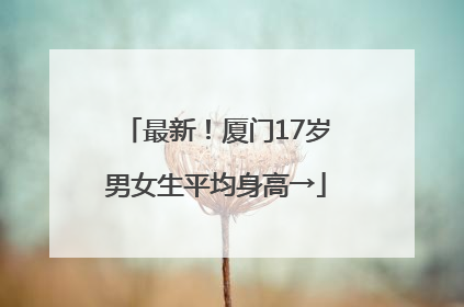 最新！厦门17岁男女生平均身高→